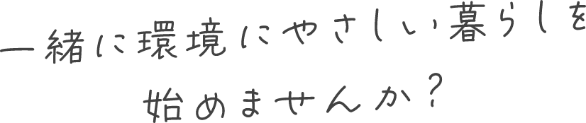 一緒に地球にやさしい生活を始めませんか？