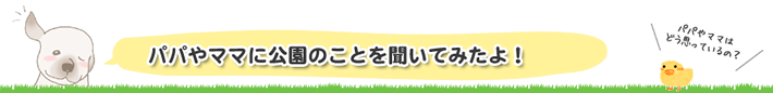 パパやママに公園のことを聞いたよ	