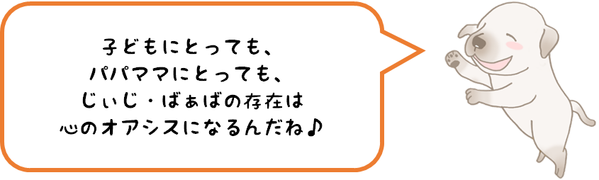 子どもにとっても、パパママにとっても、じぃじ・ばぁばの存在は心のオアシスになるんだね♪