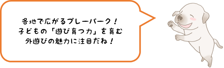 各地で広がるプレーパーク！子どもの「遊び育つ力」を育む外遊びの魅力に注目だね！