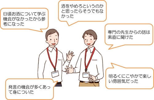 日頃お酒をについて学ぶ機会がなかったから参考になった。酒をやめろというのかと思ったらそうでもなかった。専門の先生からの話は素直に聞けた。発言の機会が多くあって身についた。明るくにこやかで楽しい雰囲気だった。