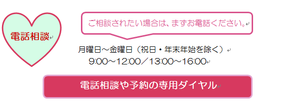 電話相談、ご相談されたい場合はまずお電話ください。月曜日から金曜日、祝日年末年始をのぞく。9時から12時、13時から16時、電話や予約の専用ダイヤル