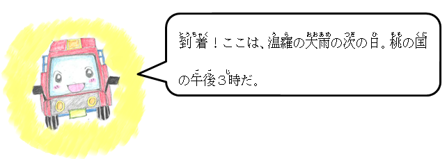 到着！ここは、温羅の大雨の次の日。桃の国の午後3時だ。