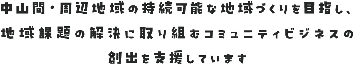 中山間・周辺地域の持続可能な地域づくりを目指し、地域課題の解決に取り組むコミュニティビジネスの創出を支援しています